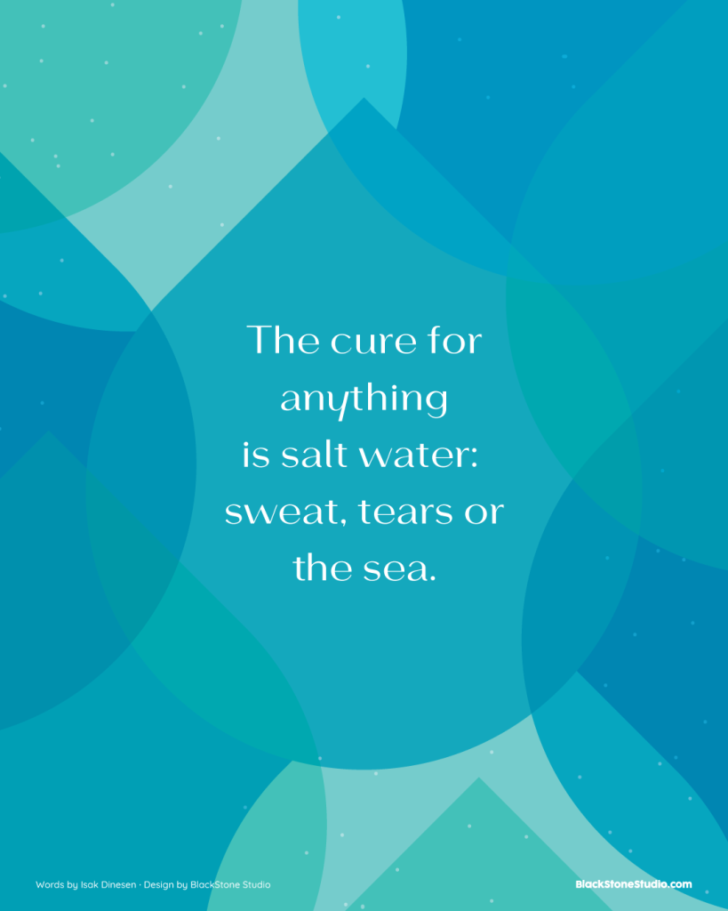 The cure for anything is salt water: sweat, tears or the sea