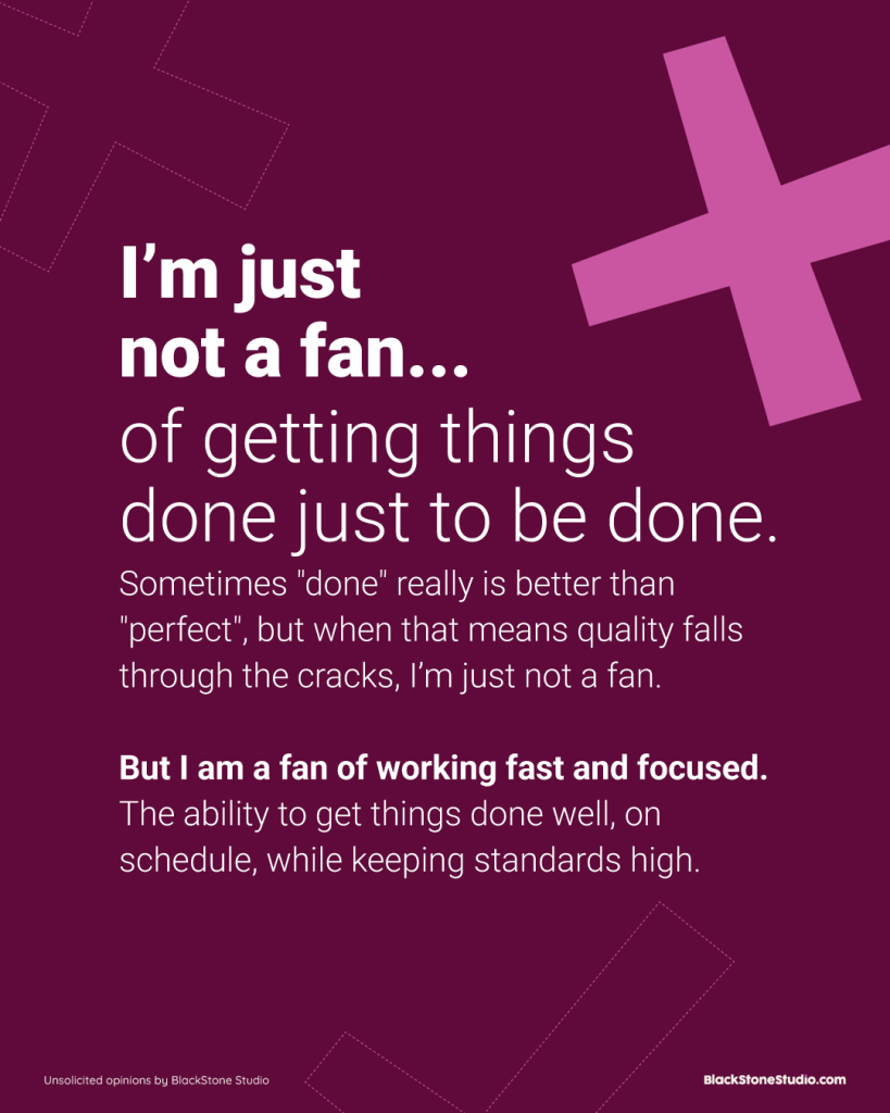 I’m just not a fan of getting things done just to be done